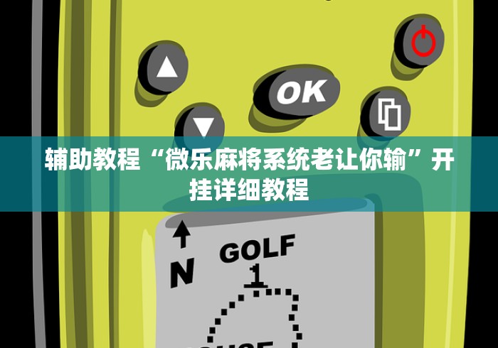 辅助教程“微乐麻将系统老让你输	”开挂详细教程