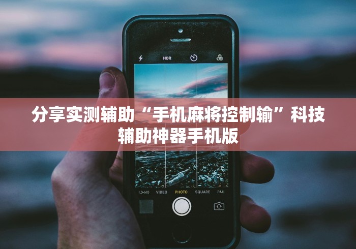 分享实测辅助“手机麻将控制输	”科技辅助神器手机版