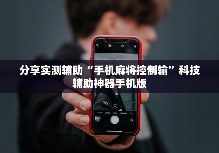 分享实测辅助“手机麻将控制输”科技辅助神器手机版