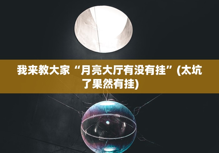 我来教大家“月亮大厅有没有挂”(太坑了果然有挂)