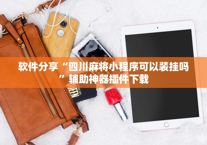 软件分享“四川麻将小程序可以装挂吗”辅助神器插件下载