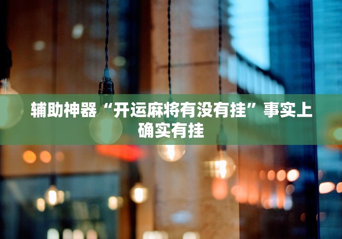 辅助神器“微乐广东麻将有挂吗	”通用版下载教程！