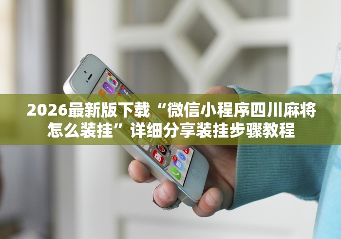 2026最新版下载“微信小程序四川麻将怎么装挂”详细分享装挂步骤教程