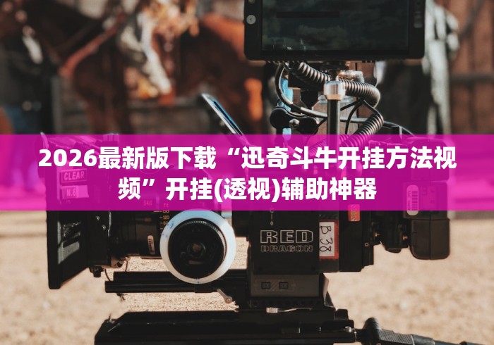 2026最新版下载“迅奇斗牛开挂方法视频”开挂(透视)辅助神器