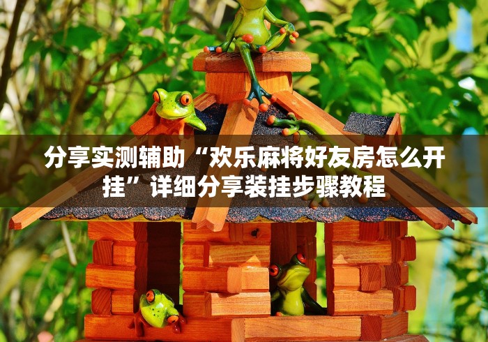 分享实测辅助“欢乐麻将好友房怎么开挂”详细分享装挂步骤教程