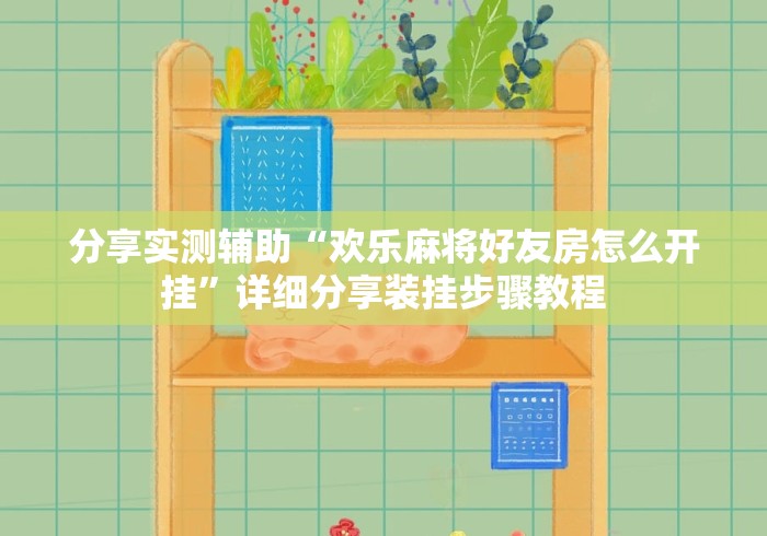 分享实测辅助“欢乐麻将好友房怎么开挂”详细分享装挂步骤教程