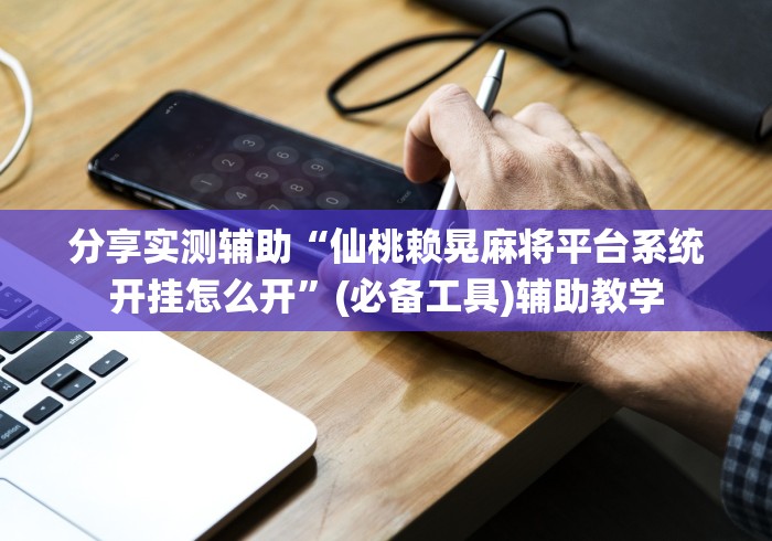 分享实测辅助“仙桃赖晃麻将平台系统开挂怎么开”(必备工具)辅助教学