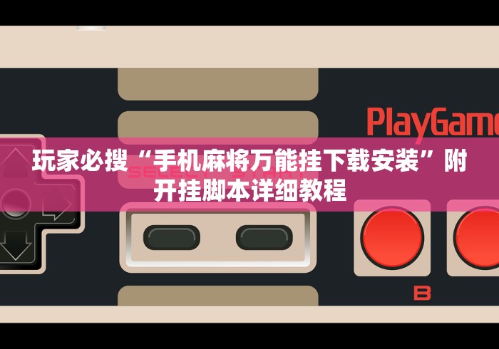 玩家必搜“手机麻将万能挂下载安装”附开挂脚本详细教程