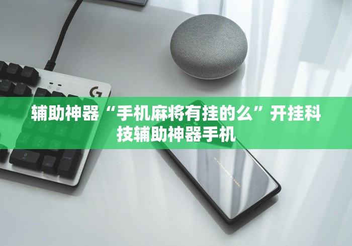辅助神器“手机麻将有挂的么”开挂科技辅助神器手机