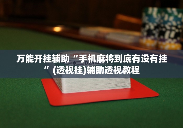 万能开挂辅助“手机麻将到底有没有挂”(透视挂)辅助透视教程