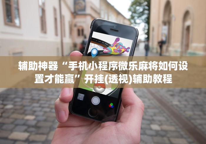 辅助神器“手机小程序微乐麻将如何设置才能赢”开挂(透视)辅助教程
