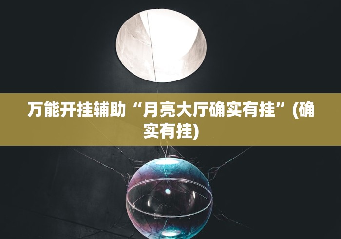 万能开挂辅助“月亮大厅确实有挂”(确实有挂)