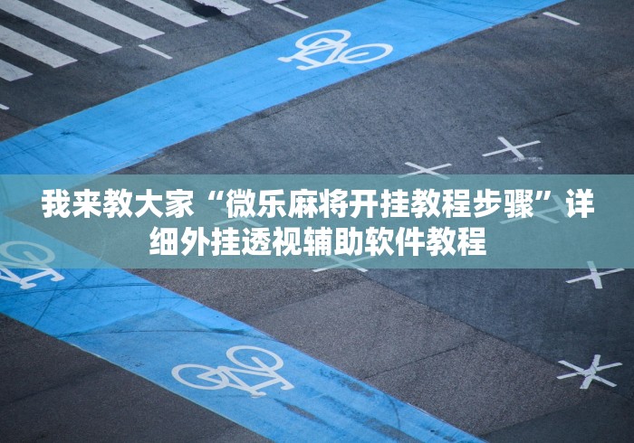 我来教大家“微乐麻将开挂教程步骤”详细外挂透视辅助软件教程