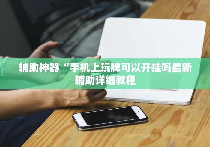 辅助神器“手机上玩牌可以开挂吗最新辅助详细教程 辅助神器“手机上玩牌可以开挂吗最新辅助详细教程