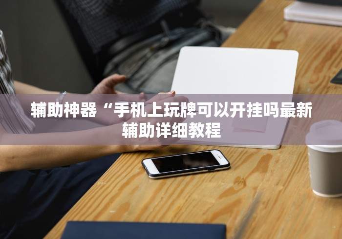 辅助神器“手机上玩牌可以开挂吗最新辅助详细教程 辅助神器“手机上玩牌可以开挂吗最新辅助详细教程