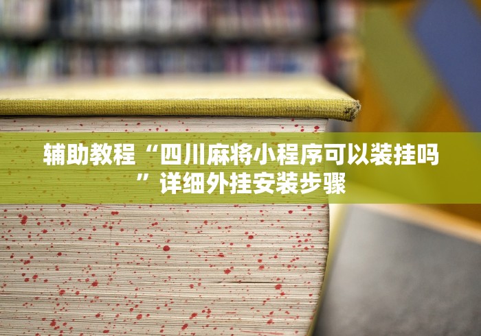 辅助教程“四川麻将小程序可以装挂吗”详细外挂安装步骤