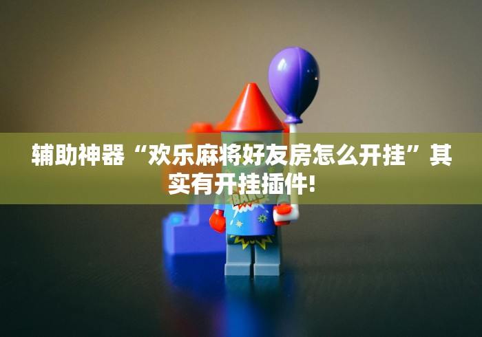 辅助神器“欢乐麻将好友房怎么开挂	”其实有开挂插件!