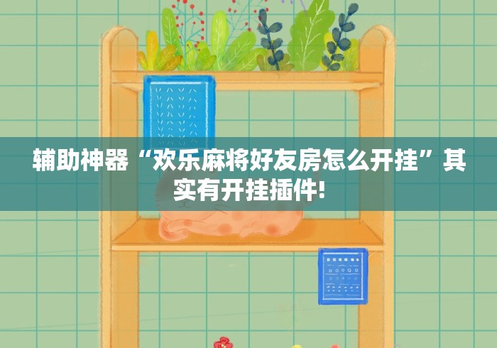 辅助神器“欢乐麻将好友房怎么开挂”其实有开挂插件!