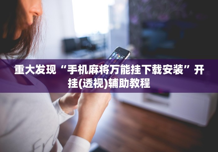 重大发现“手机麻将万能挂下载安装”开挂(透视)辅助教程