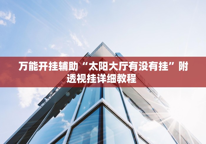 万能开挂辅助“太阳大厅有没有挂	”附透视挂详细教程 
