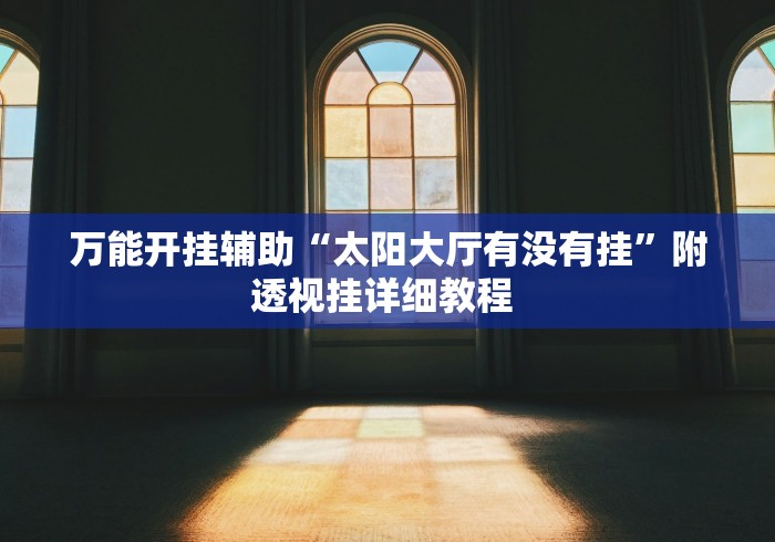万能开挂辅助“太阳大厅有没有挂	”附透视挂详细教程 