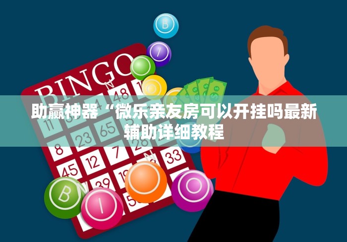 助赢神器“微乐亲友房可以开挂吗最新辅助详细教程 助赢神器“微乐亲友房可以开挂吗最新辅助详细教程
