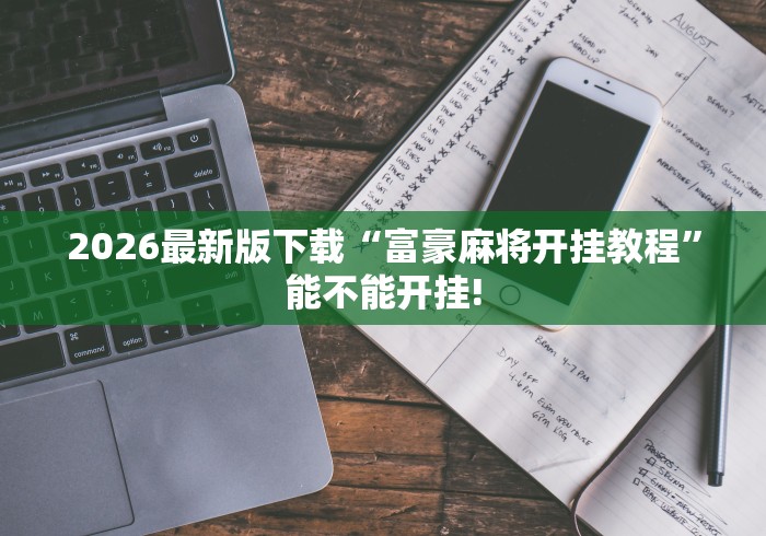 2026最新版下载“富豪麻将开挂教程”能不能开挂!