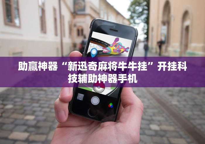 助赢神器“新迅奇麻将牛牛挂”开挂科技辅助神器手机