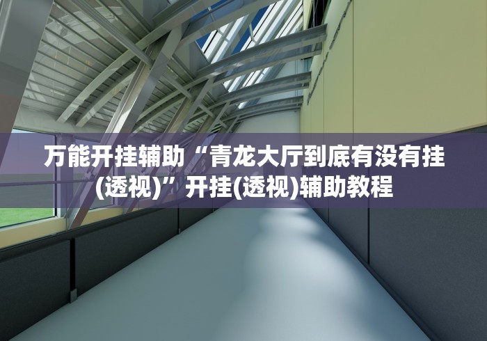 万能开挂辅助“青龙大厅到底有没有挂(透视)”开挂(透视)辅助教程