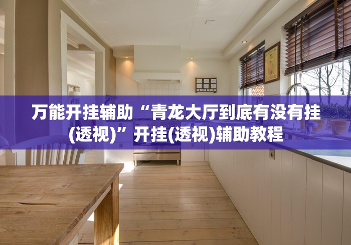 万能开挂辅助“青龙大厅到底有没有挂(透视)”开挂(透视)辅助教程