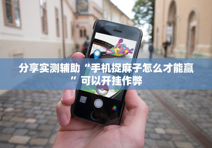 分享实测辅助“手机捉麻子怎么才能赢	”可以开挂作弊