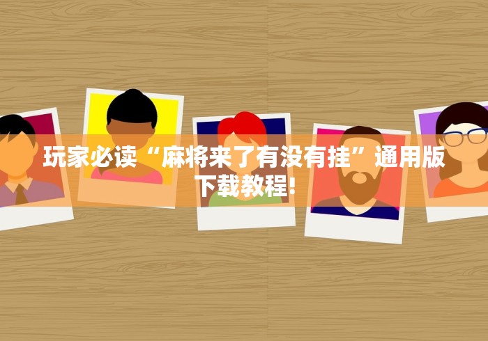 玩家必读“麻将来了有没有挂”通用版下载教程!