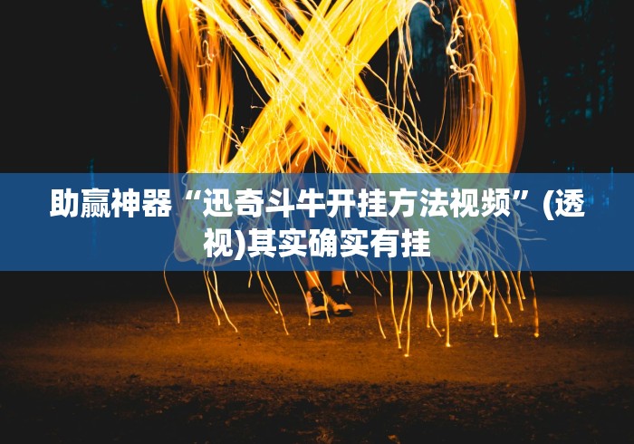 助赢神器“迅奇斗牛开挂方法视频”(透视)其实确实有挂