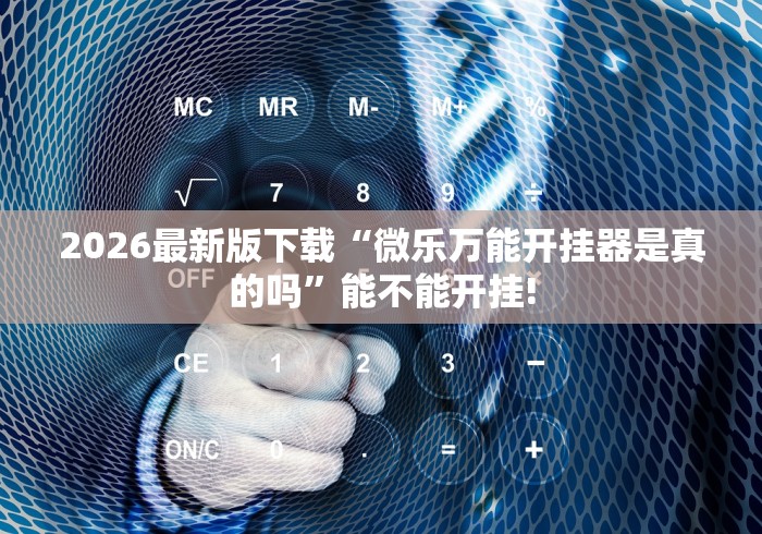 2026最新版下载“微乐万能开挂器是真的吗	”能不能开挂!