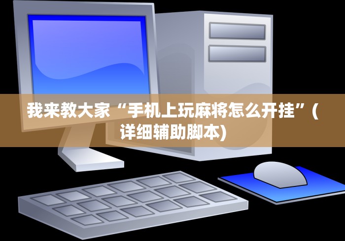 我来教大家“手机上玩麻将怎么开挂	”(详细辅助脚本)