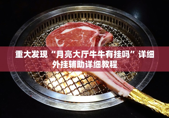 重大发现“月亮大厅牛牛有挂吗	”详细外挂辅助详细教程