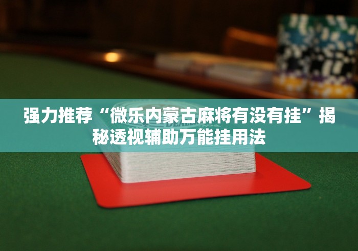 强力推荐“微乐内蒙古麻将有没有挂”揭秘透视辅助万能挂用法