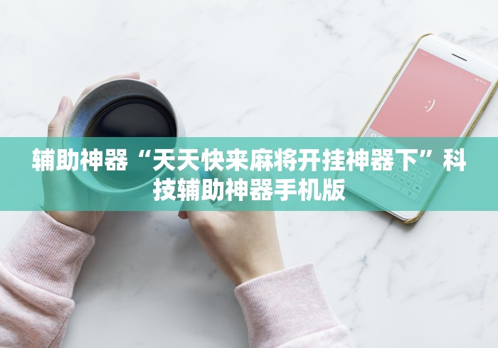 辅助神器“天天快来麻将开挂神器下”科技辅助神器手机版