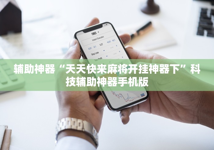 辅助神器“天天快来麻将开挂神器下	”科技辅助神器手机版