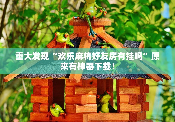 重大发现“欢乐麻将好友房有挂吗	”原来有神器下载！