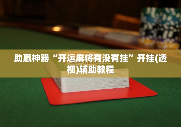 助赢神器“开运麻将有没有挂	”开挂(透视)辅助教程
