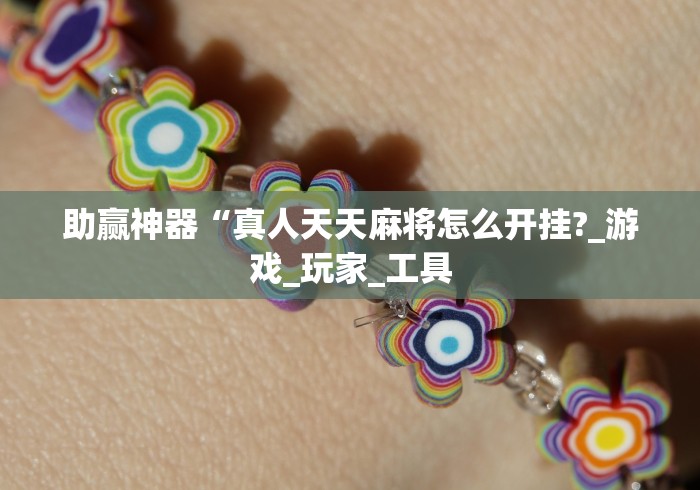 助赢神器“真人天天麻将怎么开挂?_游戏_玩家_工具 助赢神器“真人天天麻将怎么开挂?_游戏_玩家_工具