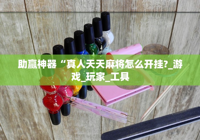 助赢神器“真人天天麻将怎么开挂?_游戏_玩家_工具 助赢神器“真人天天麻将怎么开挂?_游戏_玩家_工具