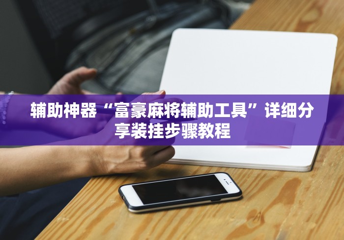 辅助神器“富豪麻将辅助工具”详细分享装挂步骤教程