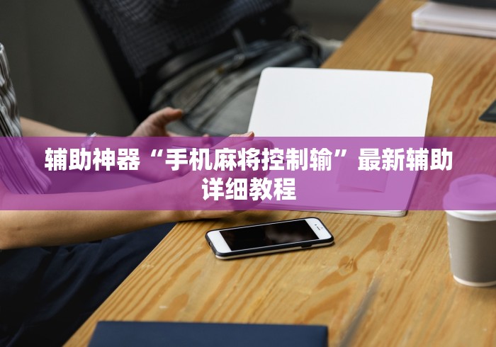 辅助神器“手机麻将控制输”最新辅助详细教程