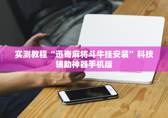实测教程“迅奇麻将斗牛挂安装”科技辅助神器手机版