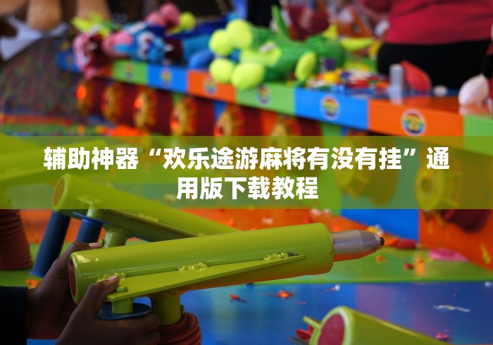 辅助神器“欢乐途游麻将有没有挂”通用版下载教程