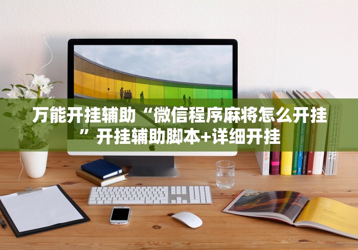 万能开挂辅助“微信程序麻将怎么开挂	”开挂辅助脚本+详细开挂