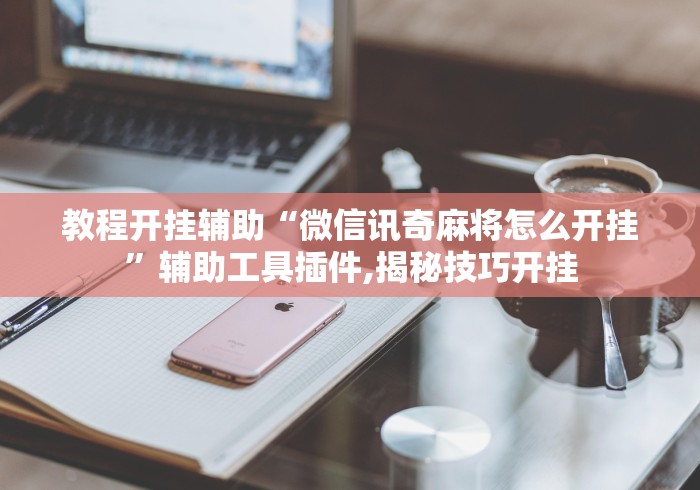 教程开挂辅助“微信讯奇麻将怎么开挂	”辅助工具插件,揭秘技巧开挂
