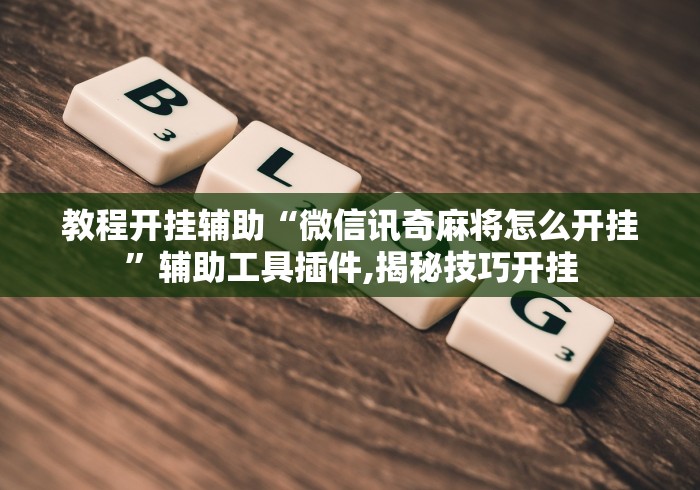 教程开挂辅助“微信讯奇麻将怎么开挂”辅助工具插件,揭秘技巧开挂